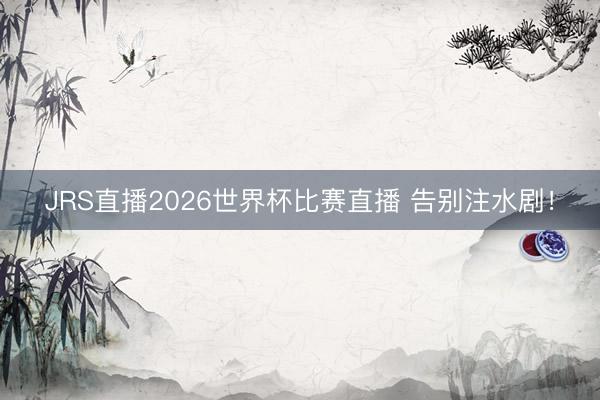 JRS直播2026世界杯比赛直播 告别注水剧!