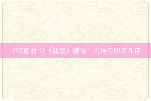 JRS直播 评《翘楚》剧情:无语与叨唠并存