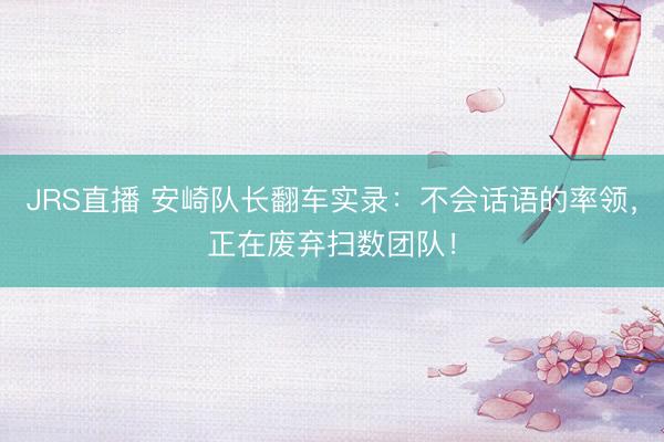 JRS直播 安崎队长翻车实录：不会话语的率领，正在废弃扫数团队！
