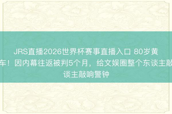 JRS直播2026世界杯赛事直播入口 80岁黄百鸣翻车!因内幕往返被判5个月,给文娱圈整个东谈主敲响警钟