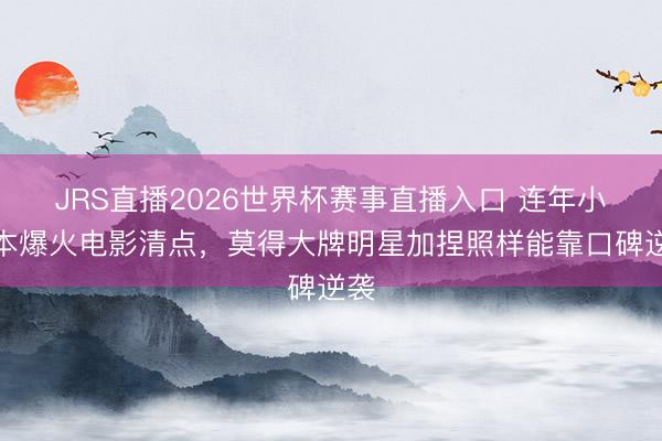 JRS直播2026世界杯赛事直播入口 连年小成本爆火电影清点,莫得大牌明星加捏照样能靠口碑逆袭