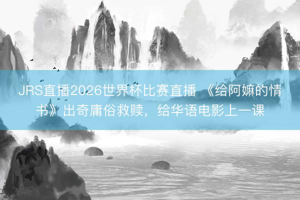 JRS直播2026世界杯比赛直播 《给阿嫲的情书》出奇庸俗救赎,给华语电影上一课