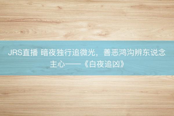 JRS直播 暗夜独行追微光,善恶鸿沟辨东说念主心——《白夜追凶》