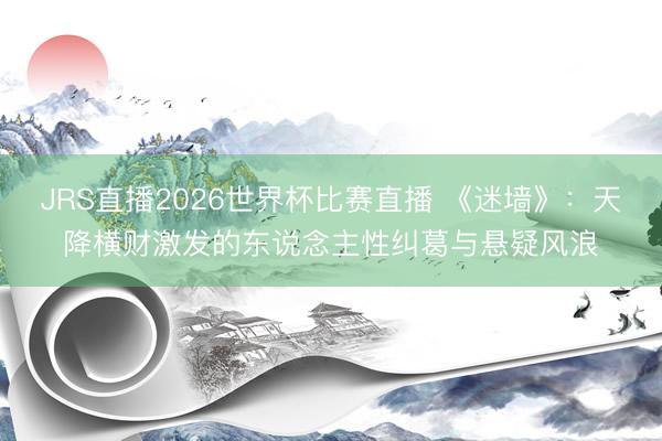 JRS直播2026世界杯比赛直播 《迷墙》:天降横财激发的东说念主性纠葛与悬疑风浪