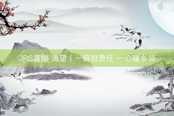 JRS直播 渴望|一肩担责任 一心暖乡邻