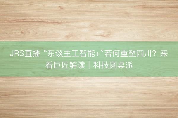 JRS直播 “东谈主工智能+”若何重塑四川?来看巨匠解读|科技圆桌派