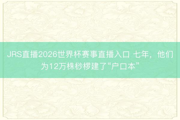 JRS直播2026世界杯赛事直播入口 七年,他们为12万株桫椤建了“户口本”