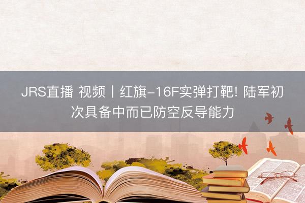 JRS直播 视频丨红旗-16F实弹打靶! 陆军初次具备中而已防空反导能力