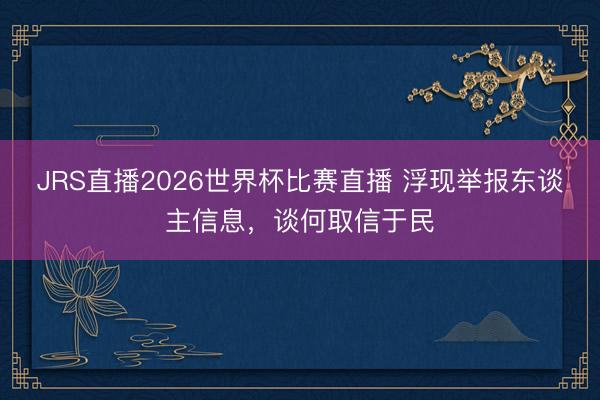 JRS直播2026世界杯比赛直播 浮现举报东谈主信息，谈何取信于民