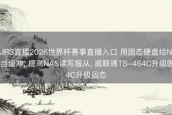 JRS直播2026世界杯赛事直播入口 用固态硬盘给NAS当缓冲， 提高NAS读写服从， 威联通TS-464C升级固态