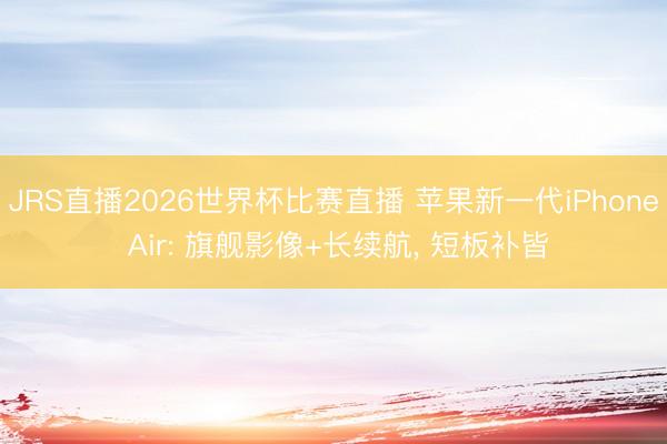 JRS直播2026世界杯比赛直播 苹果新一代iPhone Air: 旗舰影像+长续航, 短板补皆