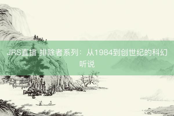 JRS直播 排除者系列:从1984到创世纪的科幻听说